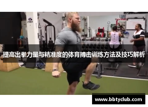 提高出拳力量与精准度的体育搏击训练方法及技巧解析